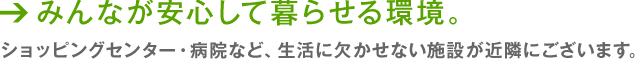 家族が安心して暮らせる環境。 スーパー・病院など、生活に欠かせない施設が近隣にございます。