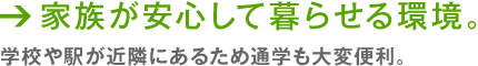 家族が安心して暮らせる環境。 学校や駅が近隣にあるため通学も大変便利