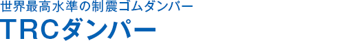世界最高水準の制震ゴムダンパー TRCダンパー