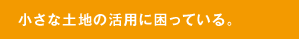小さな土地の活用に困っている。