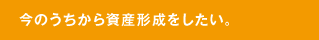 今のうちから資産形成をしたい。