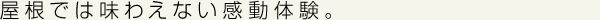 屋上では味わえない感動体験