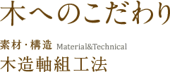 木へのこだわり 素材・構造 Material&Technical 木造軸組工法
